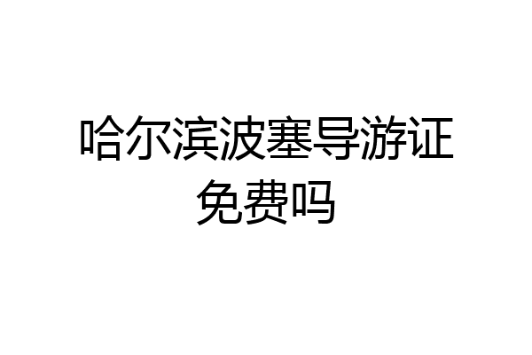 哈尔滨波塞导游证免费吗