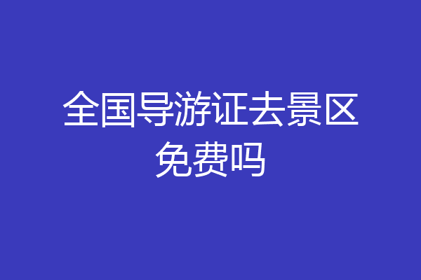 全国导游证去景区免费吗