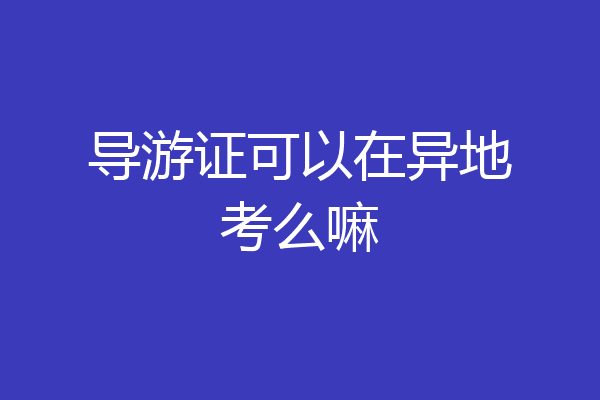 导游证可以在异地考么嘛