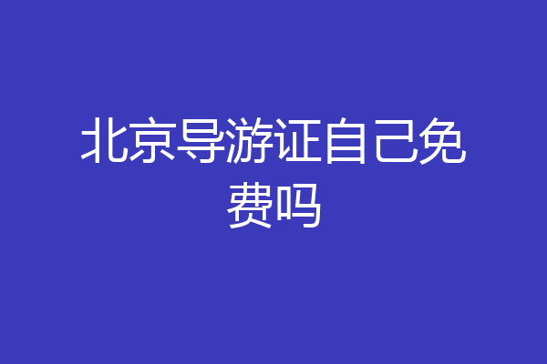 北京导游证自己免费吗
