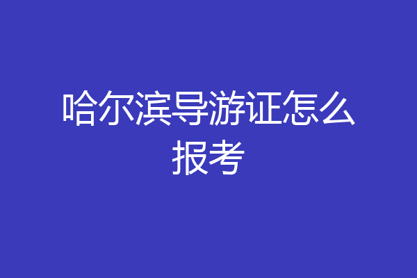 哈尔滨导游证怎么报考