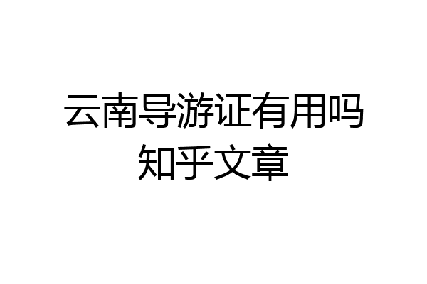 云南导游证有用吗知乎文章