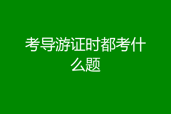 考导游证时都考什么题