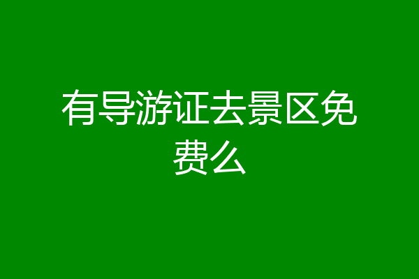 有导游证去景区免费么