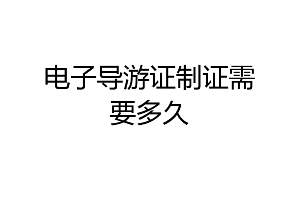 电子导游证制证需要多久