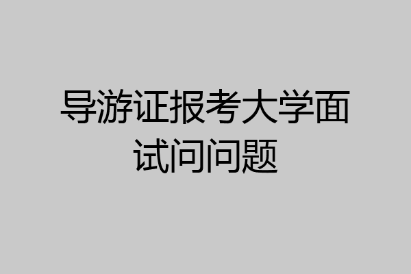 导游证报考大学面试问问题