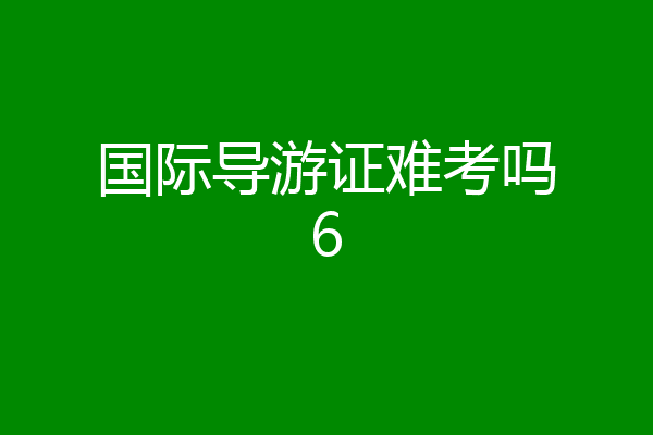 国际导游证难考吗6