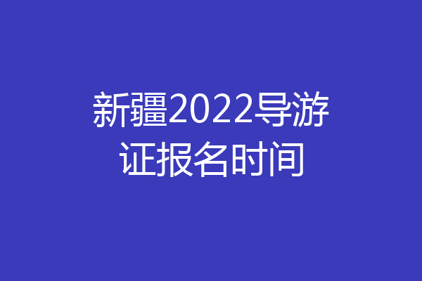 新疆2022导游证报名时间