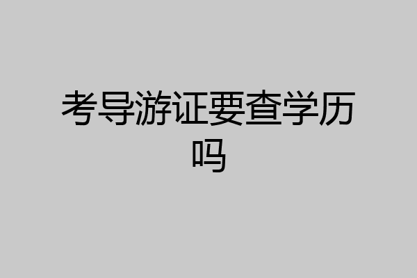 考导游证要查学历吗