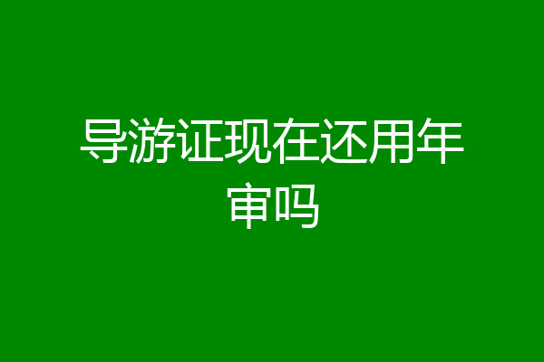 导游证现在还用年审吗