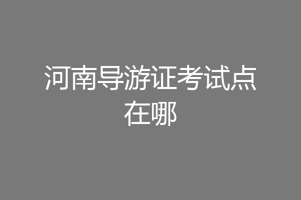 河南导游证考试点在哪