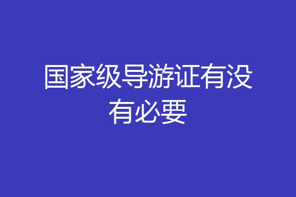 国家级导游证有没有必要