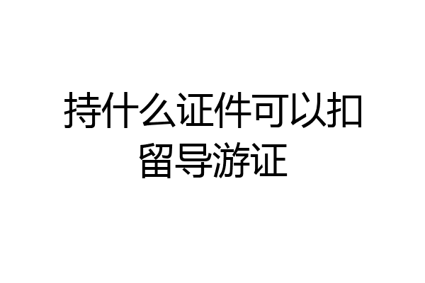 持什么证件可以扣留导游证