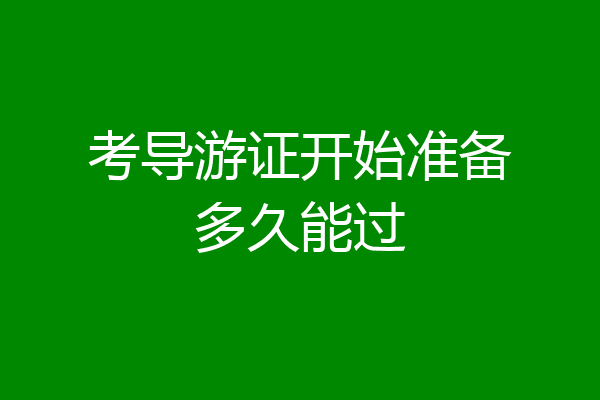 考导游证开始准备多久能过