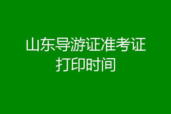 山东导游证准考证打印时间
