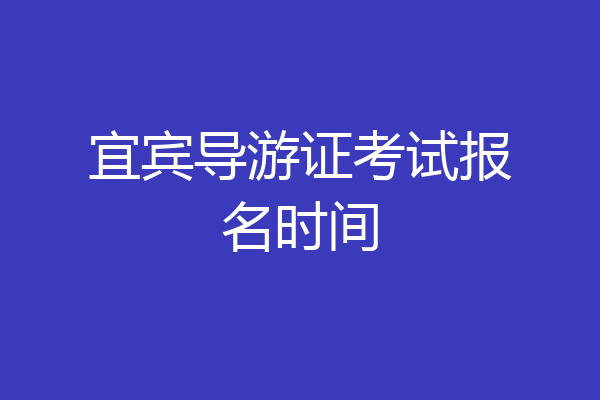 宜宾导游证考试报名时间