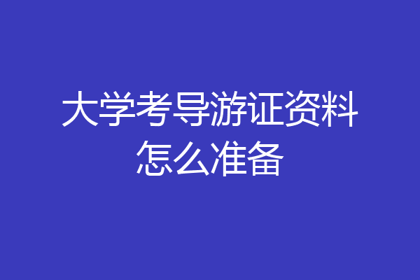大学考导游证资料怎么准备
