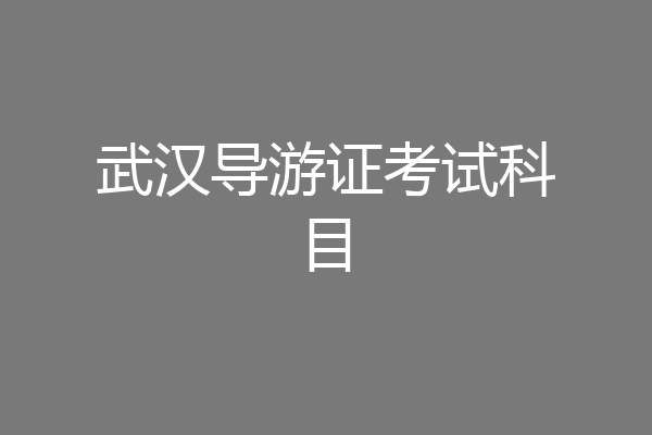 武汉导游证考试科目