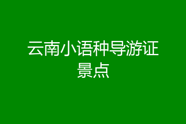 云南小语种导游证景点