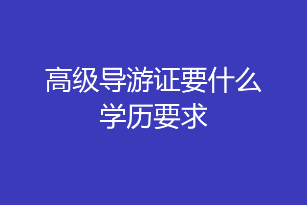 高级导游证要什么学历要求