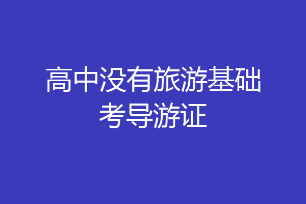 高中没有旅游基础考导游证