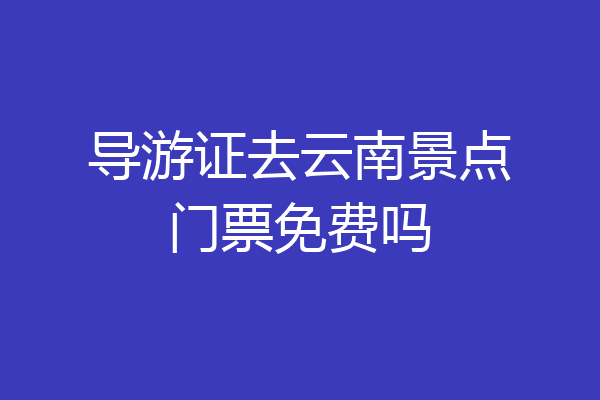 导游证去云南景点门票免费吗