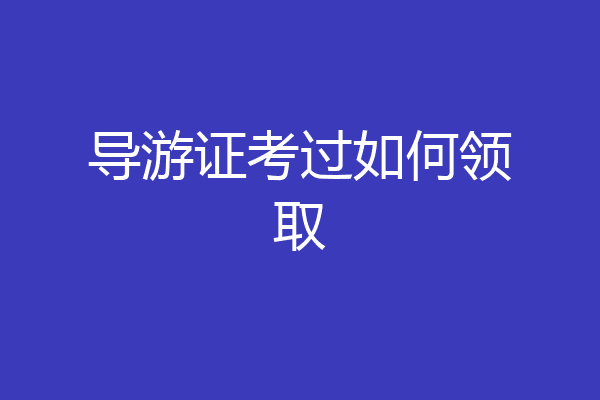 导游证考过如何领取
