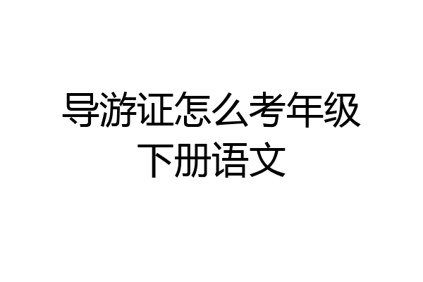 导游证怎么考年级下册语文