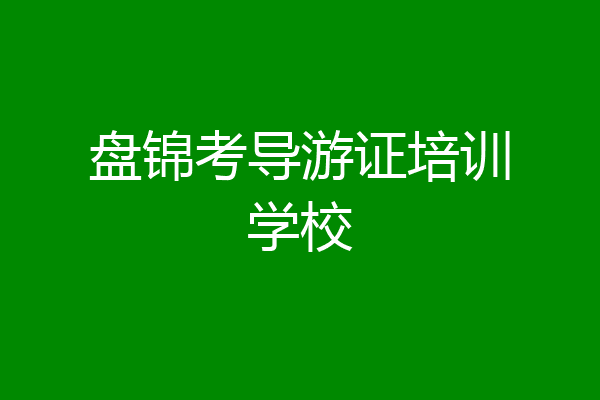 盘锦考导游证培训学校