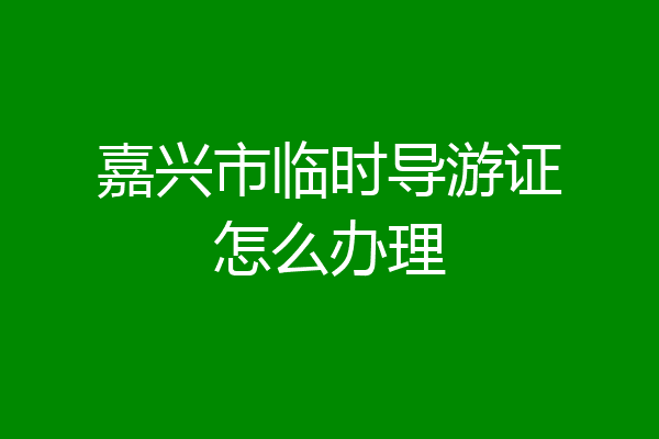 嘉兴市临时导游证怎么办理