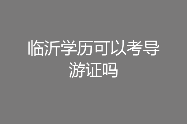 临沂学历可以考导游证吗