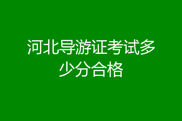 河北导游证考试多少分合格