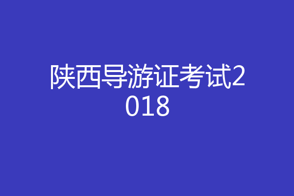 陕西导游证考试2018