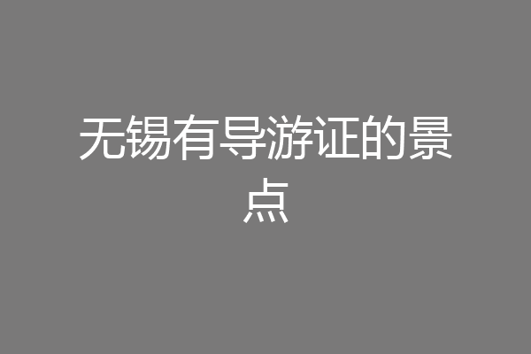 无锡有导游证的景点