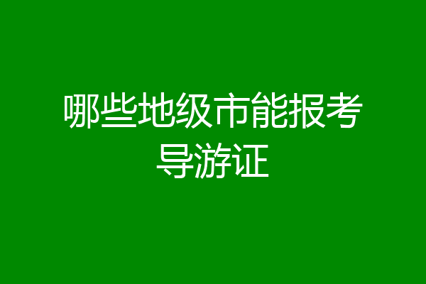 哪些地级市能报考导游证