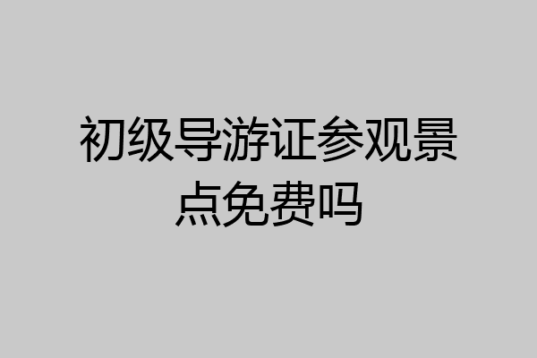 初级导游证参观景点免费吗