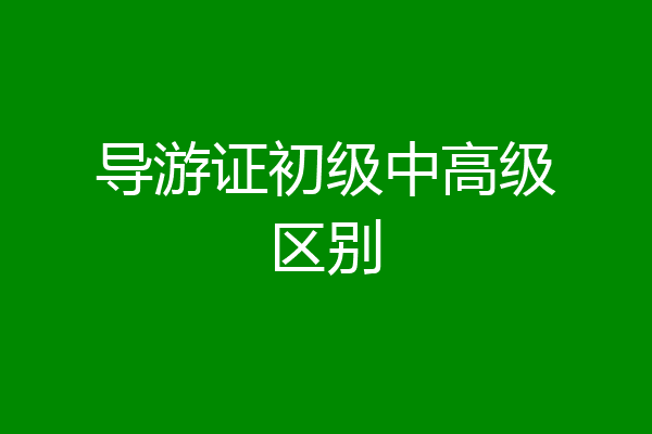导游证初级中高级区别