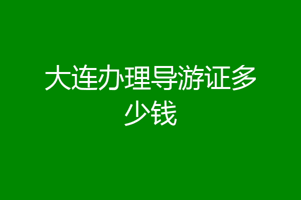 大连办理导游证多少钱