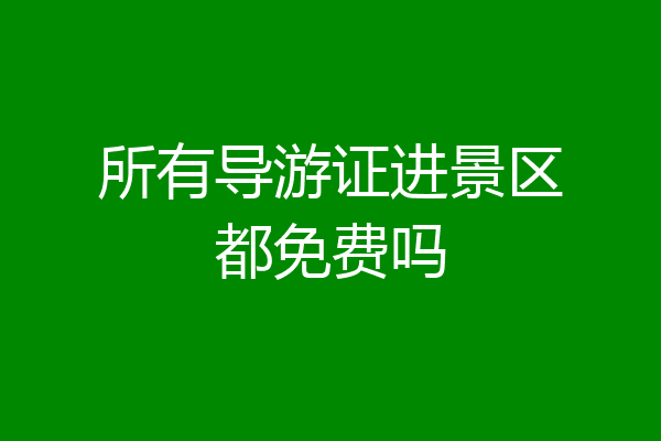 所有导游证进景区都免费吗