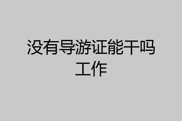 没有导游证能干吗工作