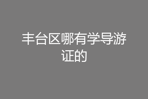 丰台区哪有学导游证的