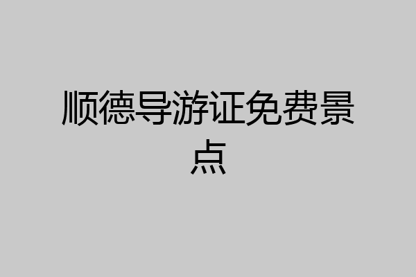 顺德导游证免费景点