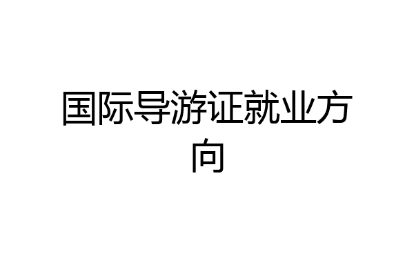 国际导游证就业方向