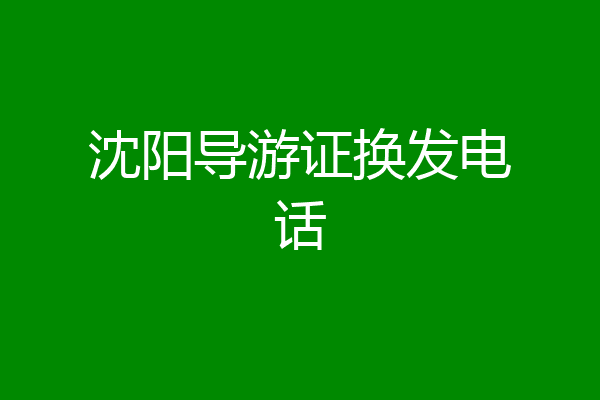 沈阳导游证换发电话