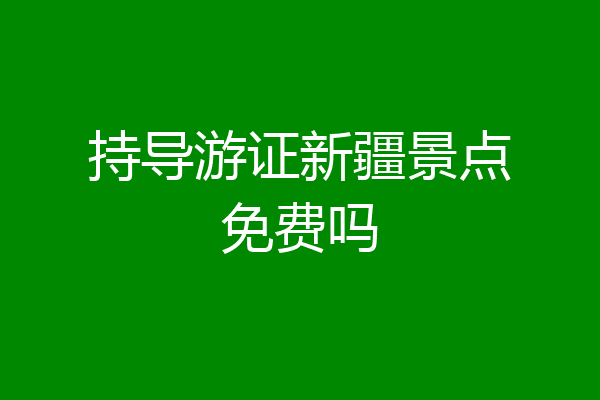 持导游证新疆景点免费吗