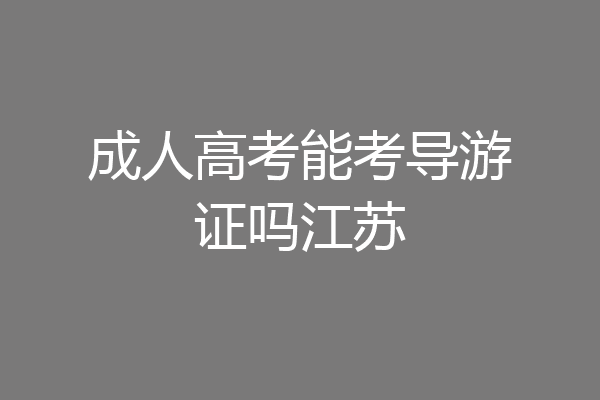 成人高考能考导游证吗江苏