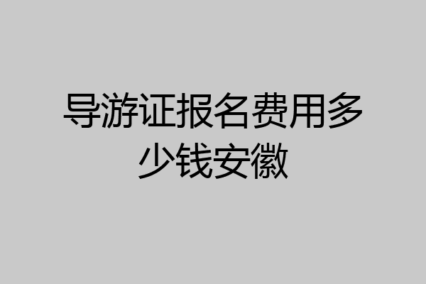 导游证报名费用多少钱安徽