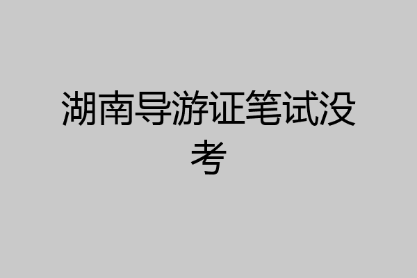 湖南导游证笔试没考