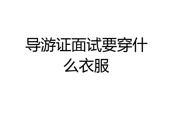 导游证面试要穿什么衣服