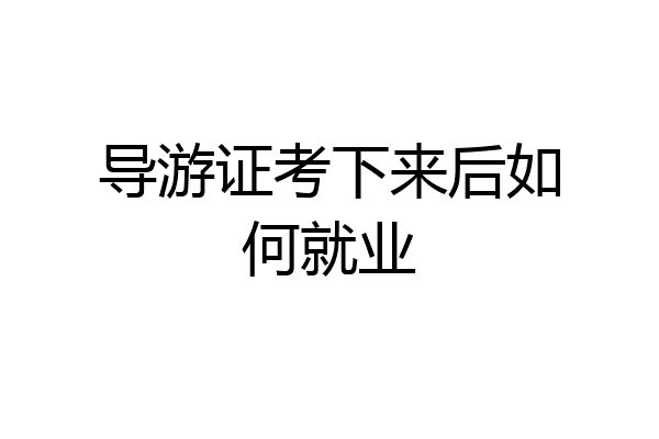 导游证考下来后如何就业